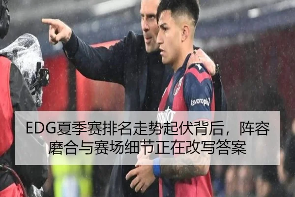 EDG夏季赛排名走势起伏背后，阵容磨合与赛场细节正在改写答案